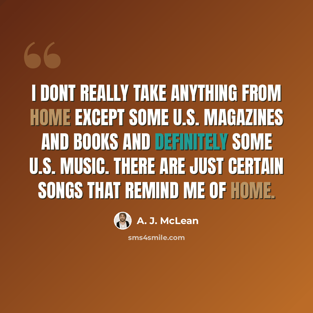 “I dont really take anything from home except some U.S. magazines and books and definitely some U.S. music. There are just certain songs that remind me of home.” quote by A. J. McLean