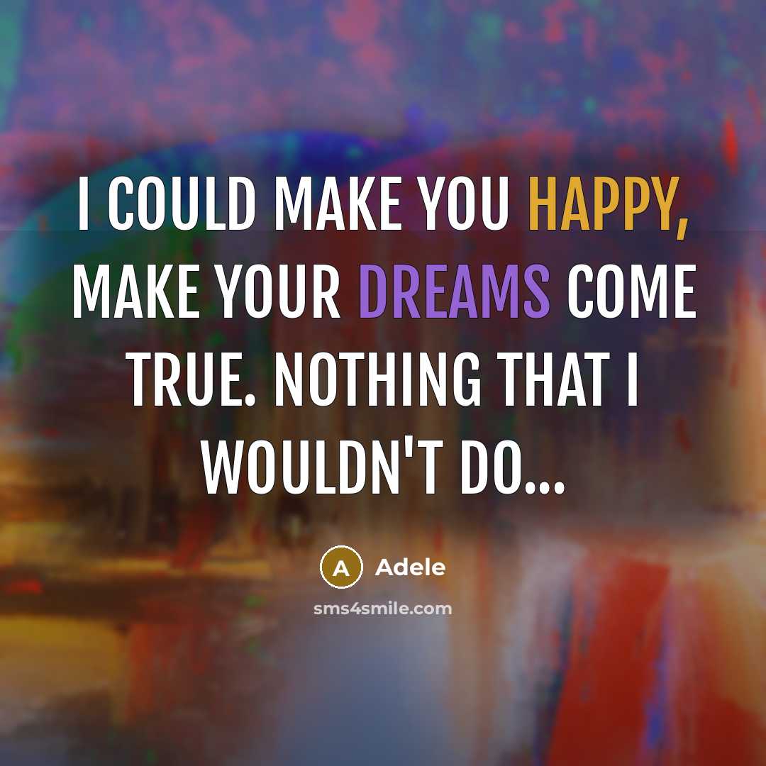“I could make you happy, make your dreams come true. Nothing that I wouldn't do...” quote by Adele