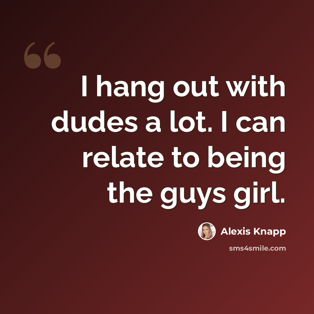 “I hang out with dudes a lot. I can relate to being the guys girl.” quote by Alexis Knapp
