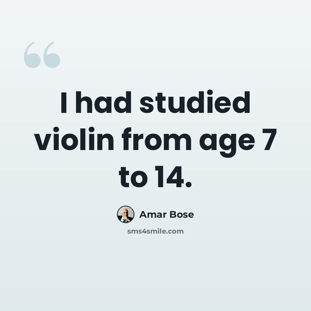 “I had studied violin from age 7 to 14.” quote by Amar Bose