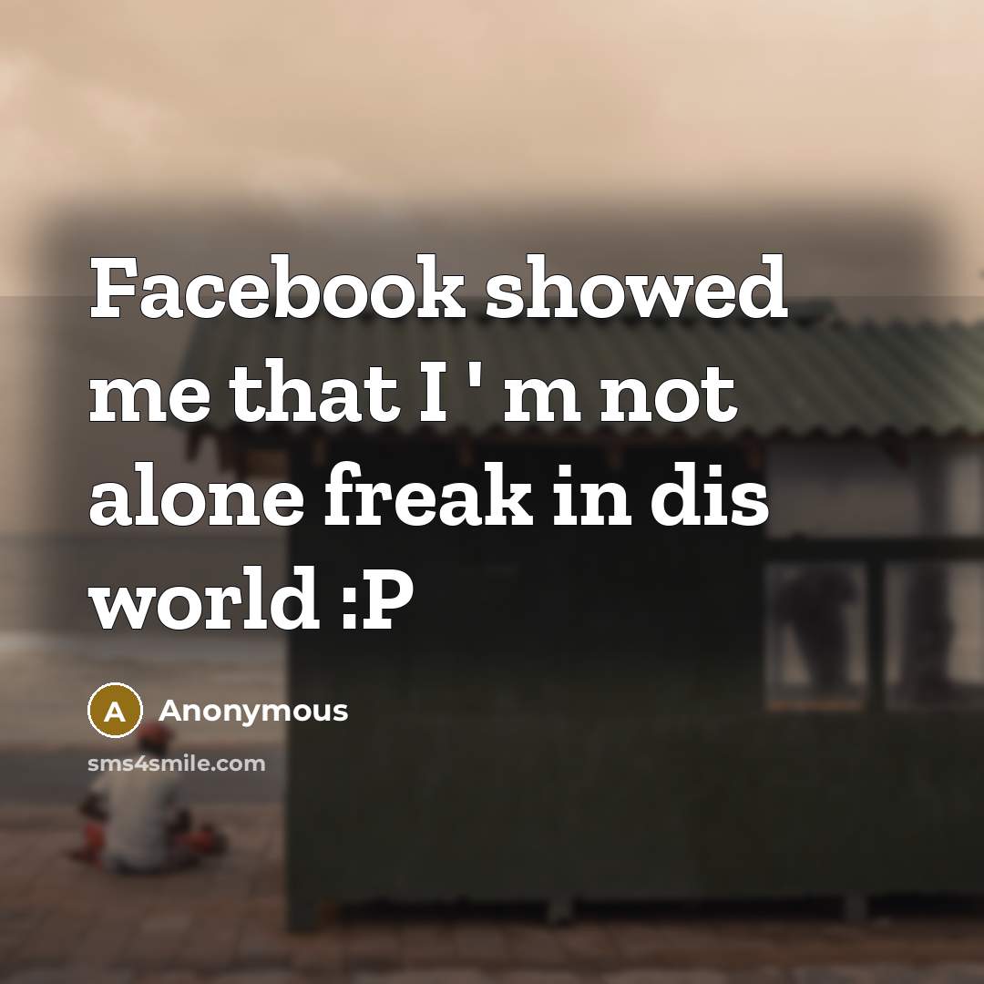 “Facebook showed me that I ' m not alone freak in dis world :P” quote by Anonymous