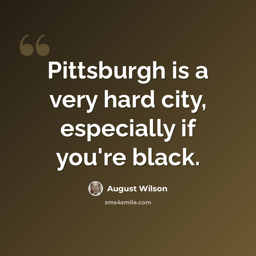 “Pittsburgh is a very hard city, especially if you're black.” quote by August Wilson