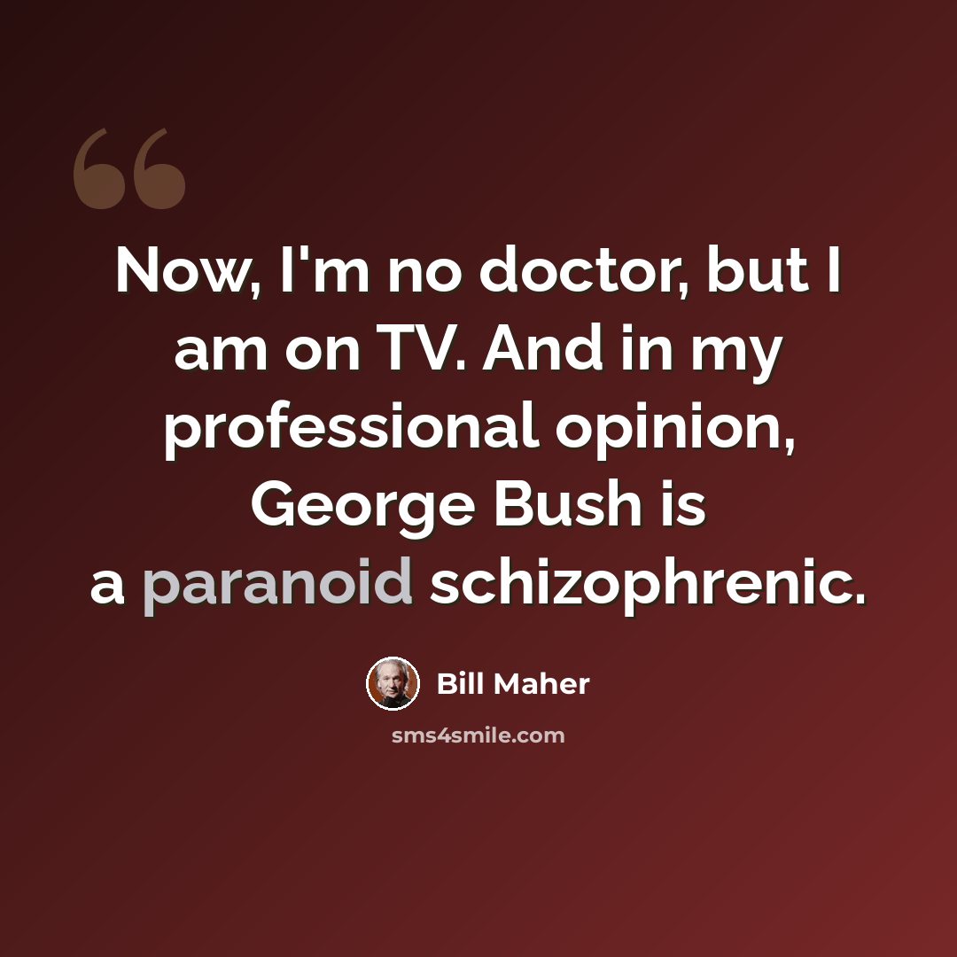 “Now, I'm no doctor, but I am on TV. And in my professional opinion, George Bush is a paranoid schizophrenic.” quote by Bill Maher