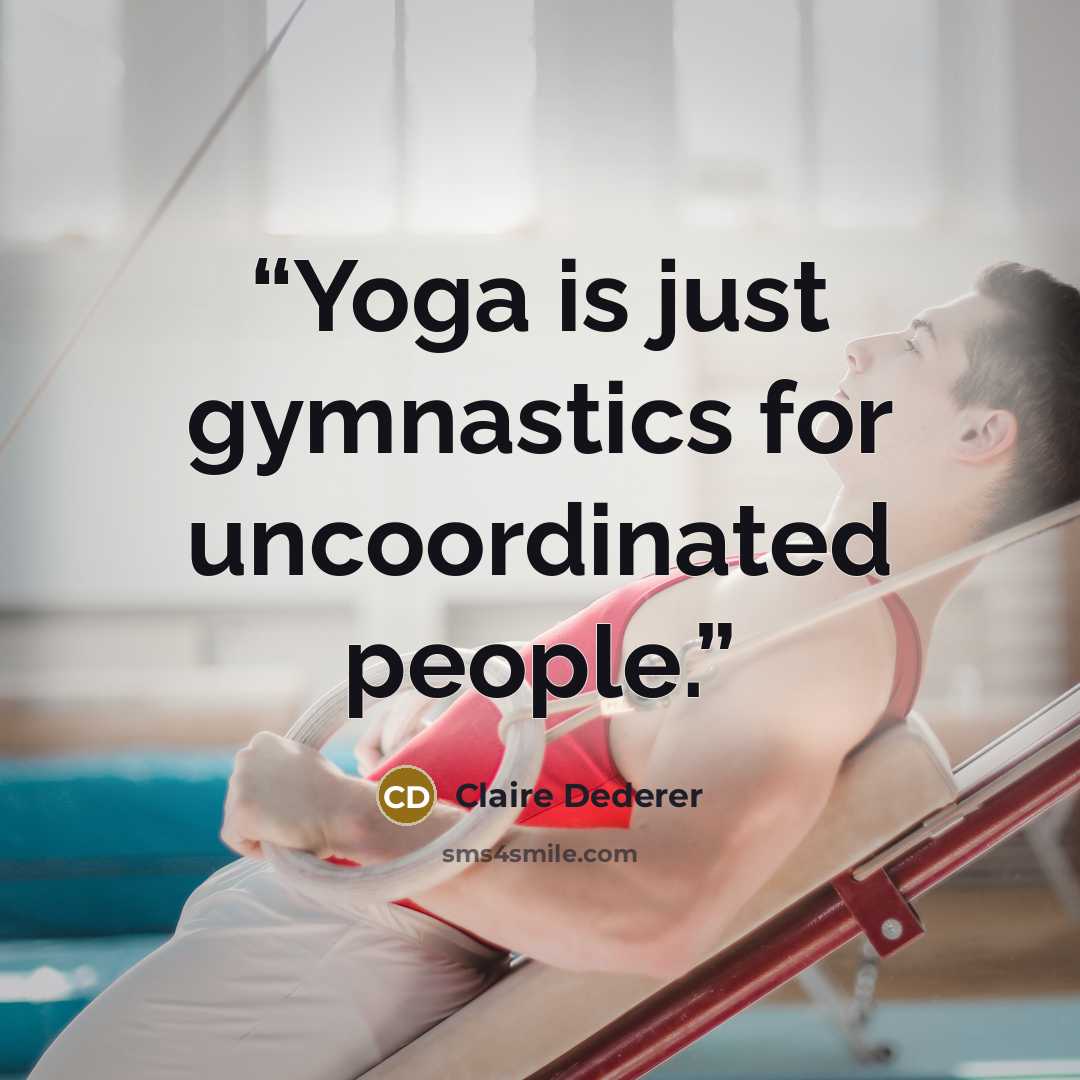 “Yoga is just gymnastics for uncoordinated people.” quote by Claire Dederer