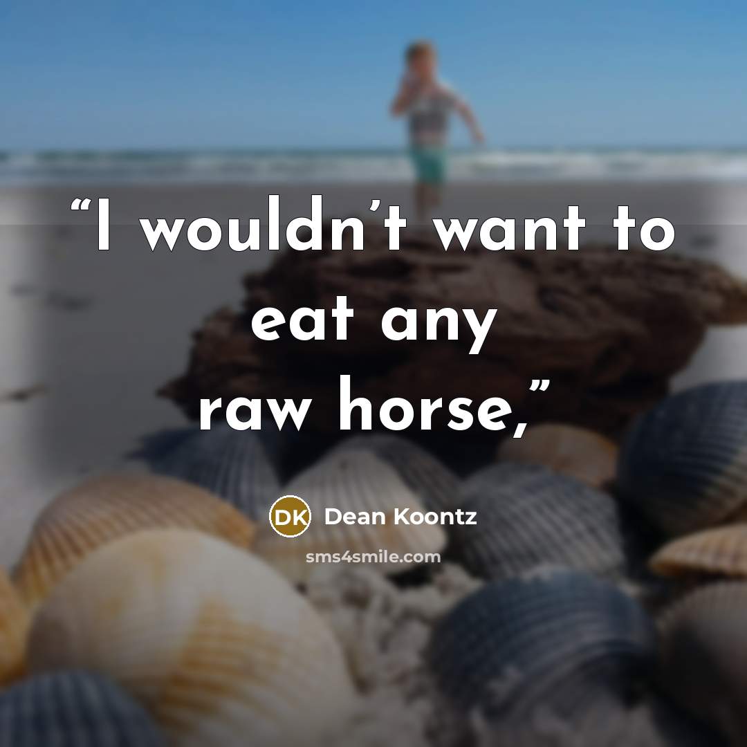 “I wouldn’t want to eat any raw horse,” quote by Dean Koontz