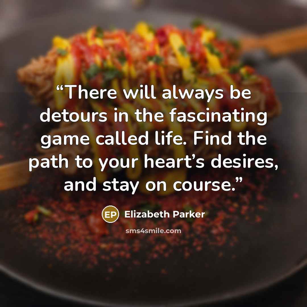 “There will always be detours in the fascinating game called life. Find the path to your heart’s desires, and stay on course.” quote by Elizabeth Parker