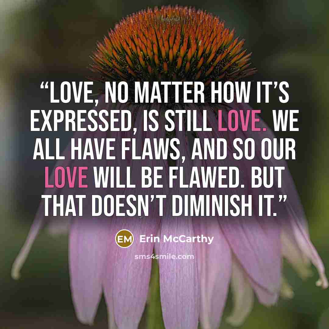 “Love, no matter how it’s expressed, is still love. We all have flaws, and so our love will be flawed. But that doesn’t diminish it.” quote by Erin McCarthy