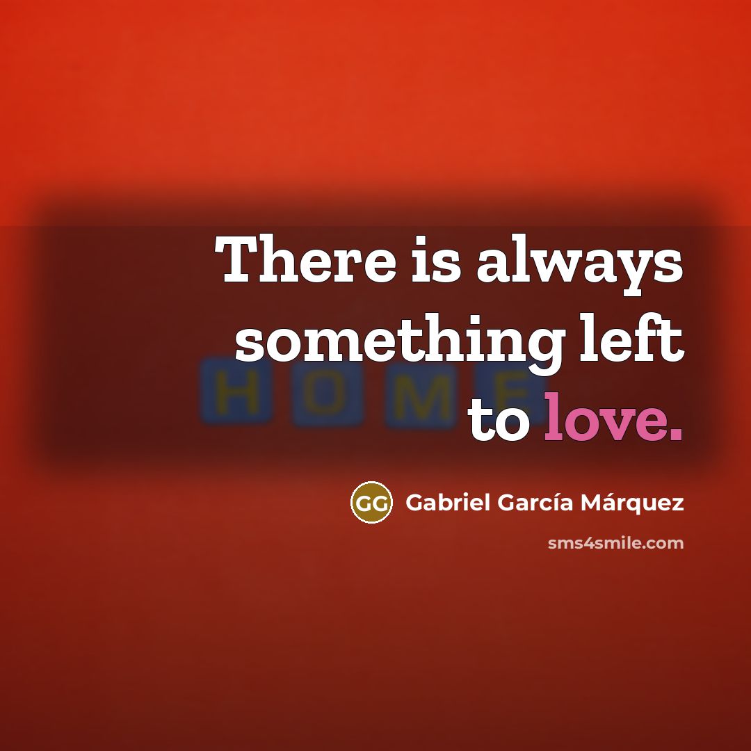 “There is always something left to love.” quote by Gabriel Garcia Marquez