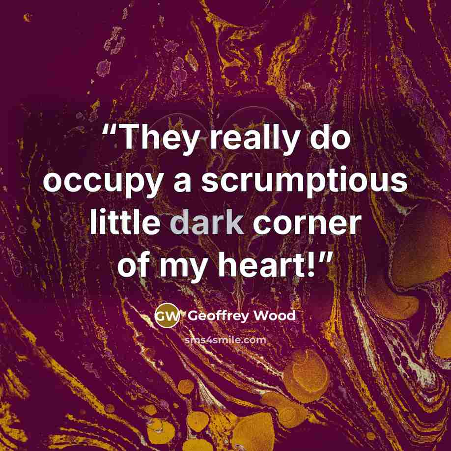 “They really do occupy a scrumptious little dark corner of my heart!” quote by Geoffrey Wood