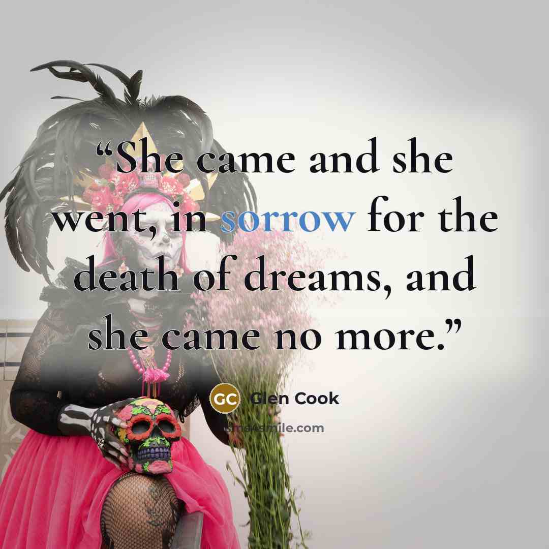 “She came and she went, in sorrow for the death of dreams, and she came no more.” quote by Glen Cook