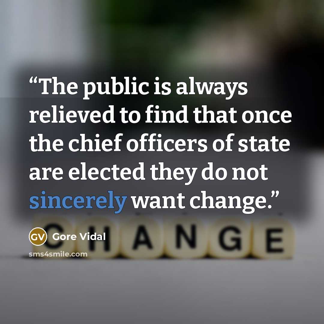 “The public is always relieved to find that once the chief officers of state are elected they do not sincerely want change.” quote by Gore Vidal