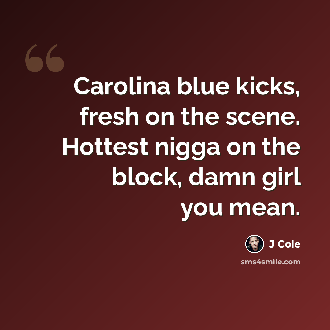 “Carolina blue kicks, fresh on the scene. Hottest nigga on the block, damn girl you mean.” quote by J Cole