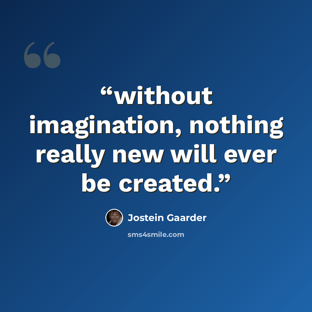 “without imagination, nothing really new will ever be created.” quote by Jostein Gaarder