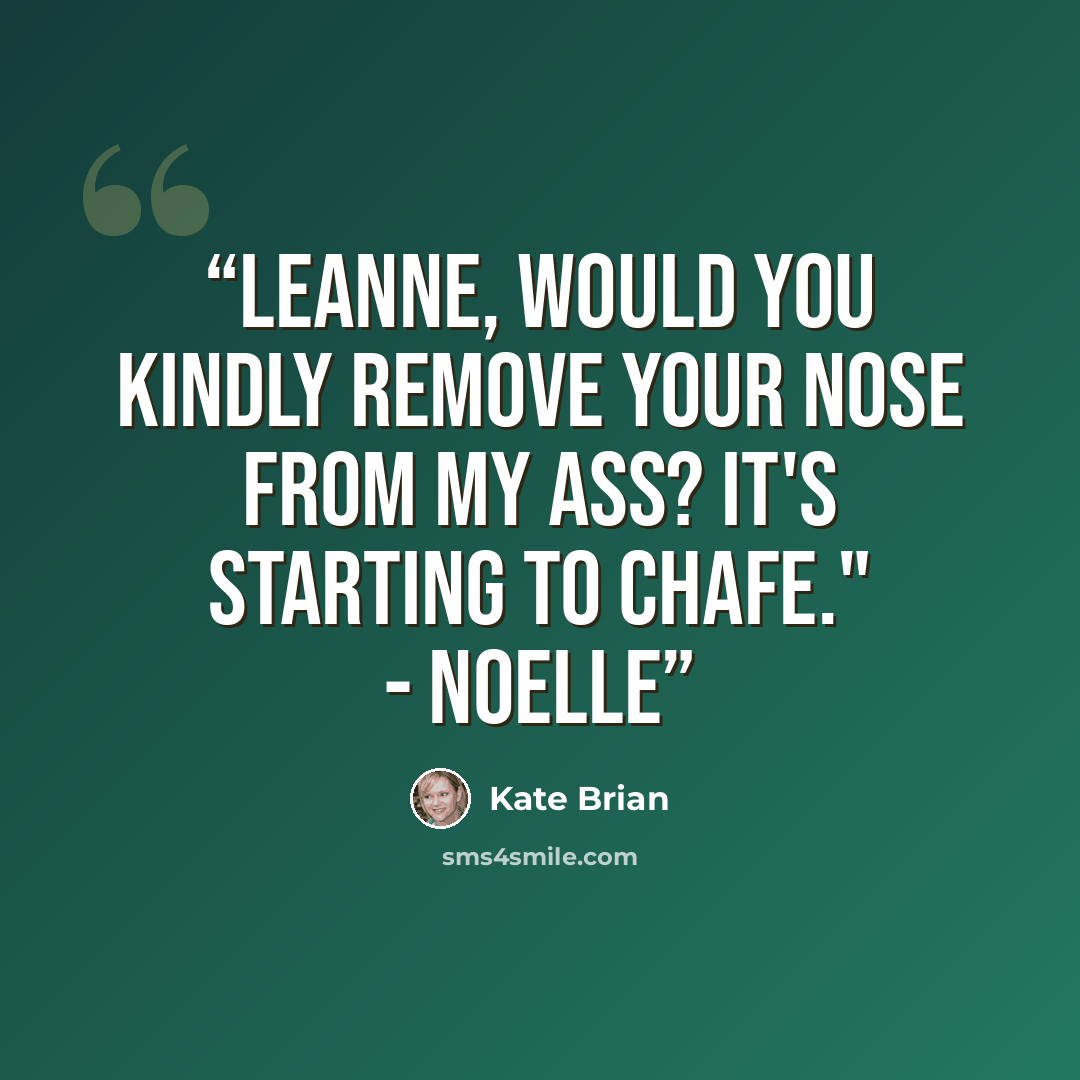 “Leanne, would you kindly remove your nose from my ass? It's starting to chafe." - Noelle” quote by Kate Brian