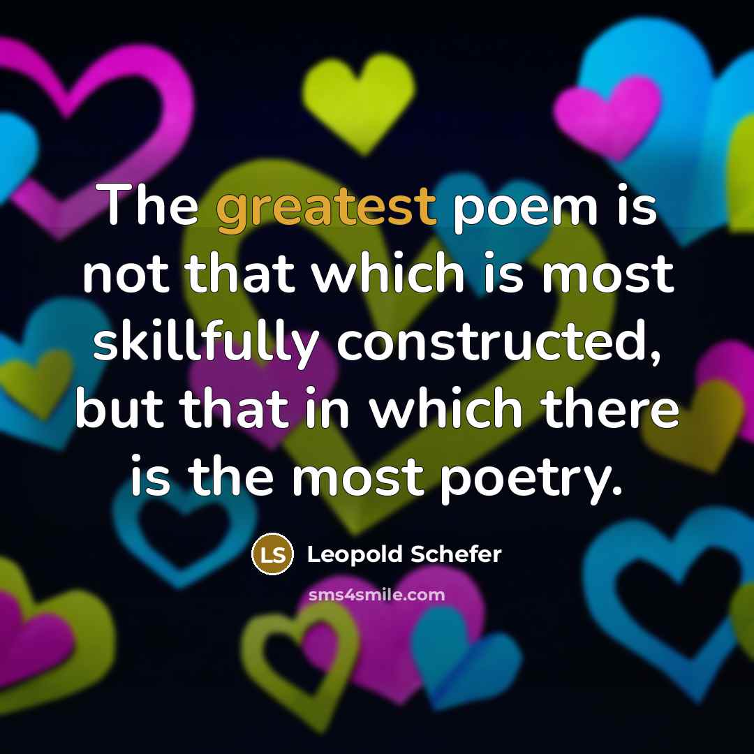 “The greatest poem is not that which is most skillfully constructed, but that in which there is the most poetry.” quote by Leopold Schefer