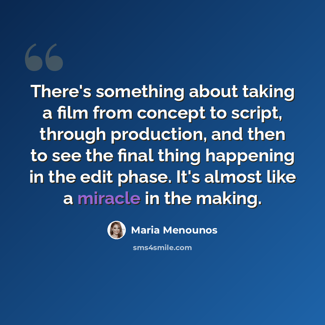 “There's something about taking a film from concept to script, through production, and then to see the final thing happening in the edit phase. It's almost like a miracle in the making.” quote by Maria Menounos