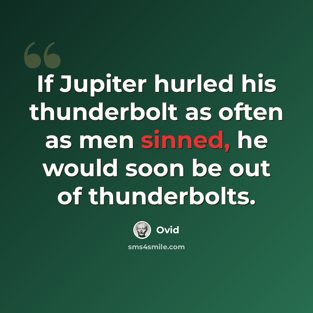 “If Jupiter hurled his thunderbolt as often as men sinned, he would soon be out of thunderbolts.” quote by Ovid