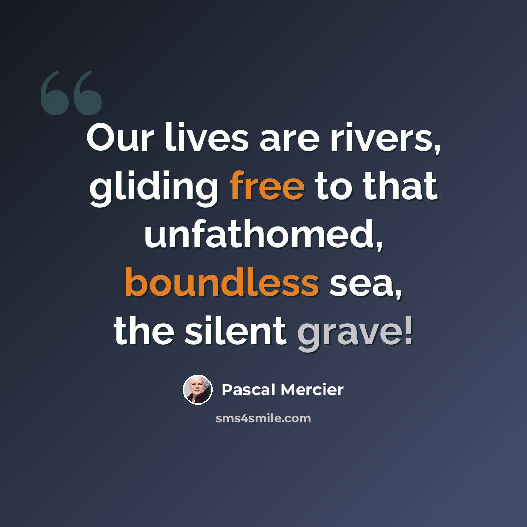 “Our lives are rivers, gliding free to that unfathomed, boundless sea, the silent grave!” quote by Pascal Mercier
