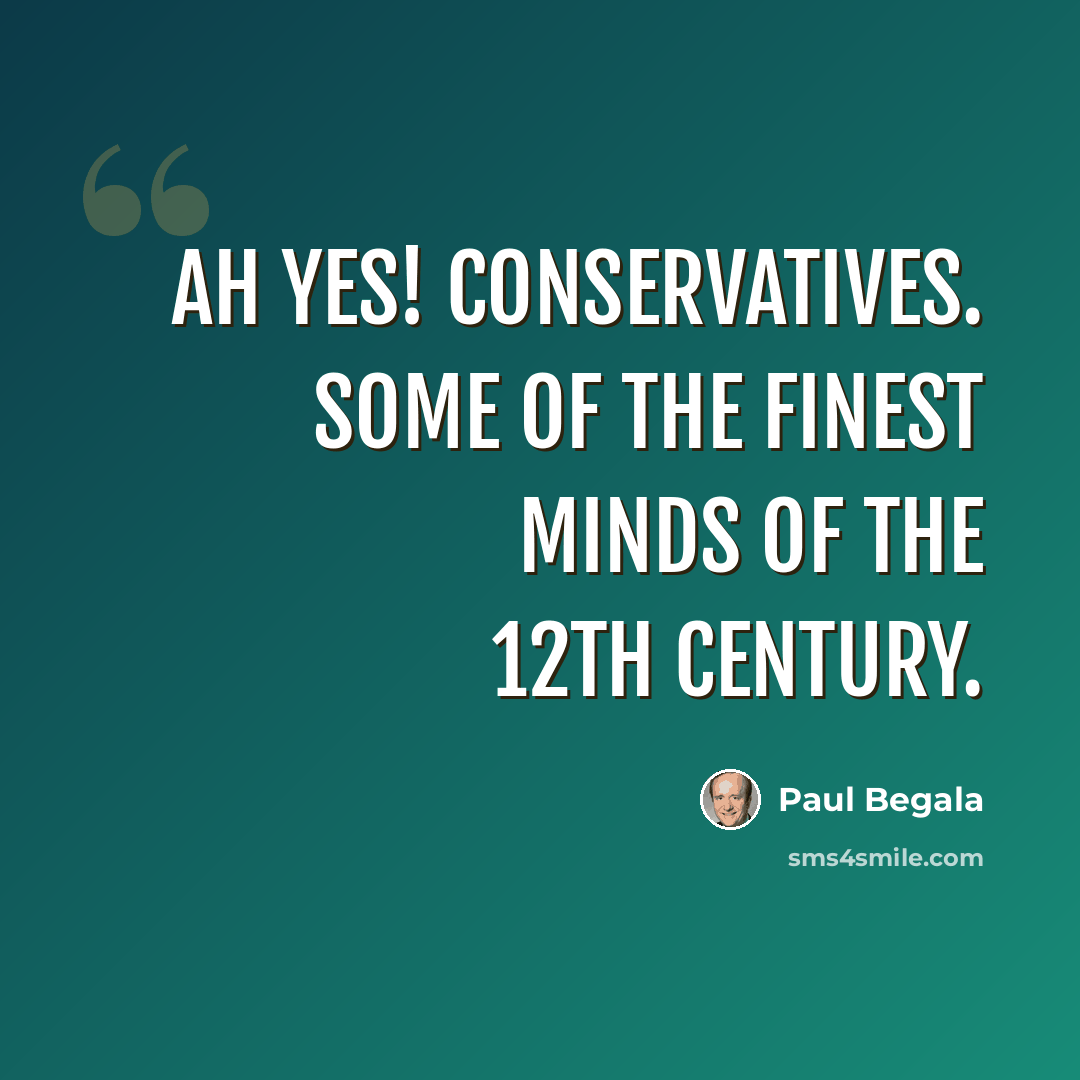 “Ah yes! Conservatives. Some of the finest minds of the 12th Century.” quote by Paul Begala