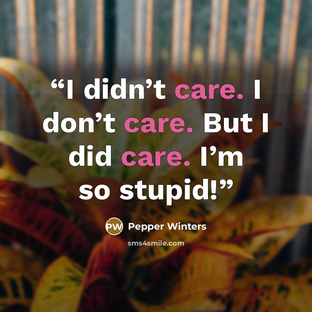 “I didn’t care. I don’t care. But I did care. I’m so stupid!” quote by Pepper Winters