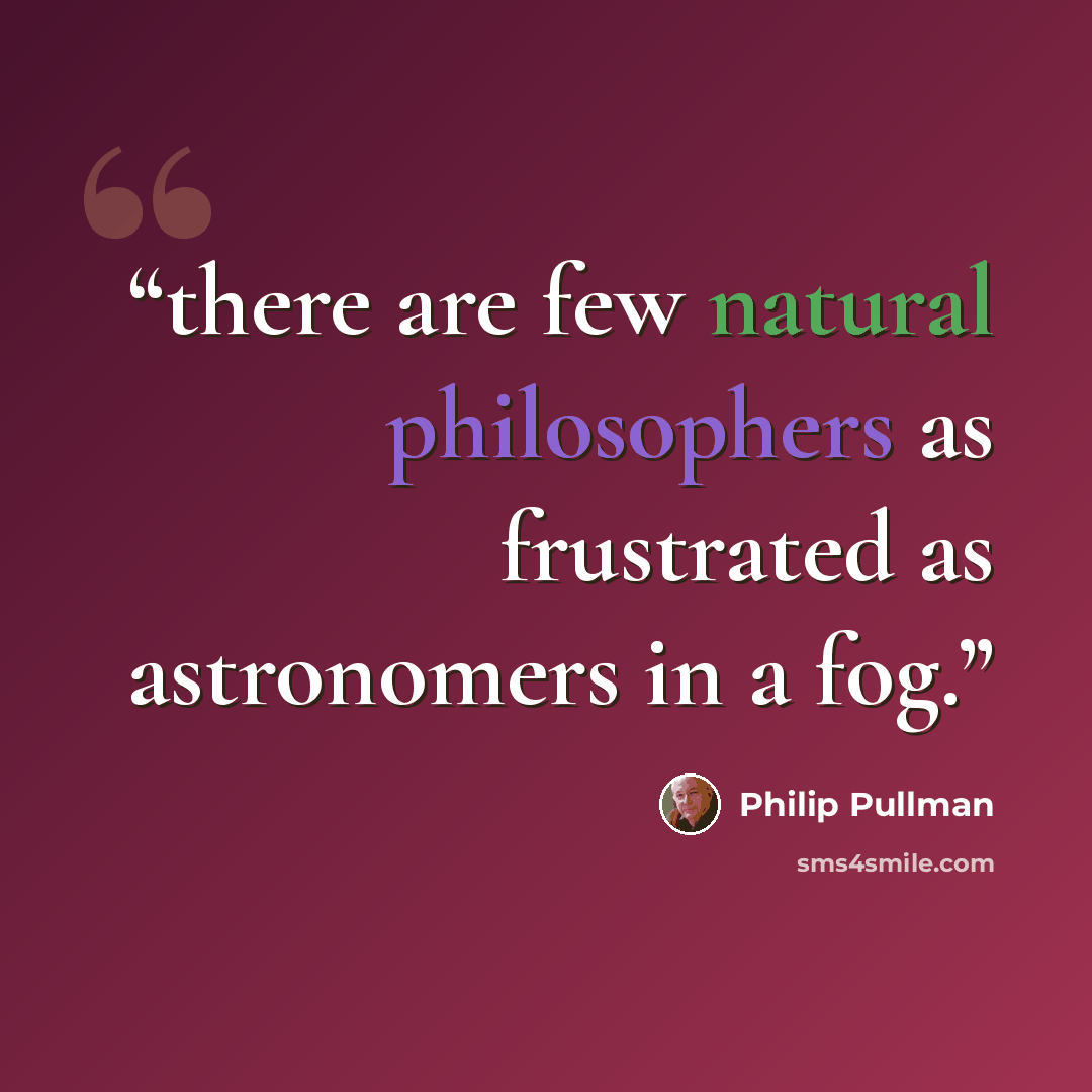 “there are few natural philosophers as frustrated as astronomers in a fog.” quote by Philip Pullman