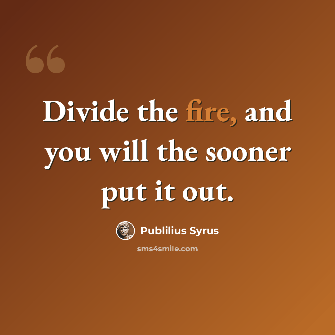 “Divide the fire, and you will the sooner put it out.” quote by Publilius Syrus