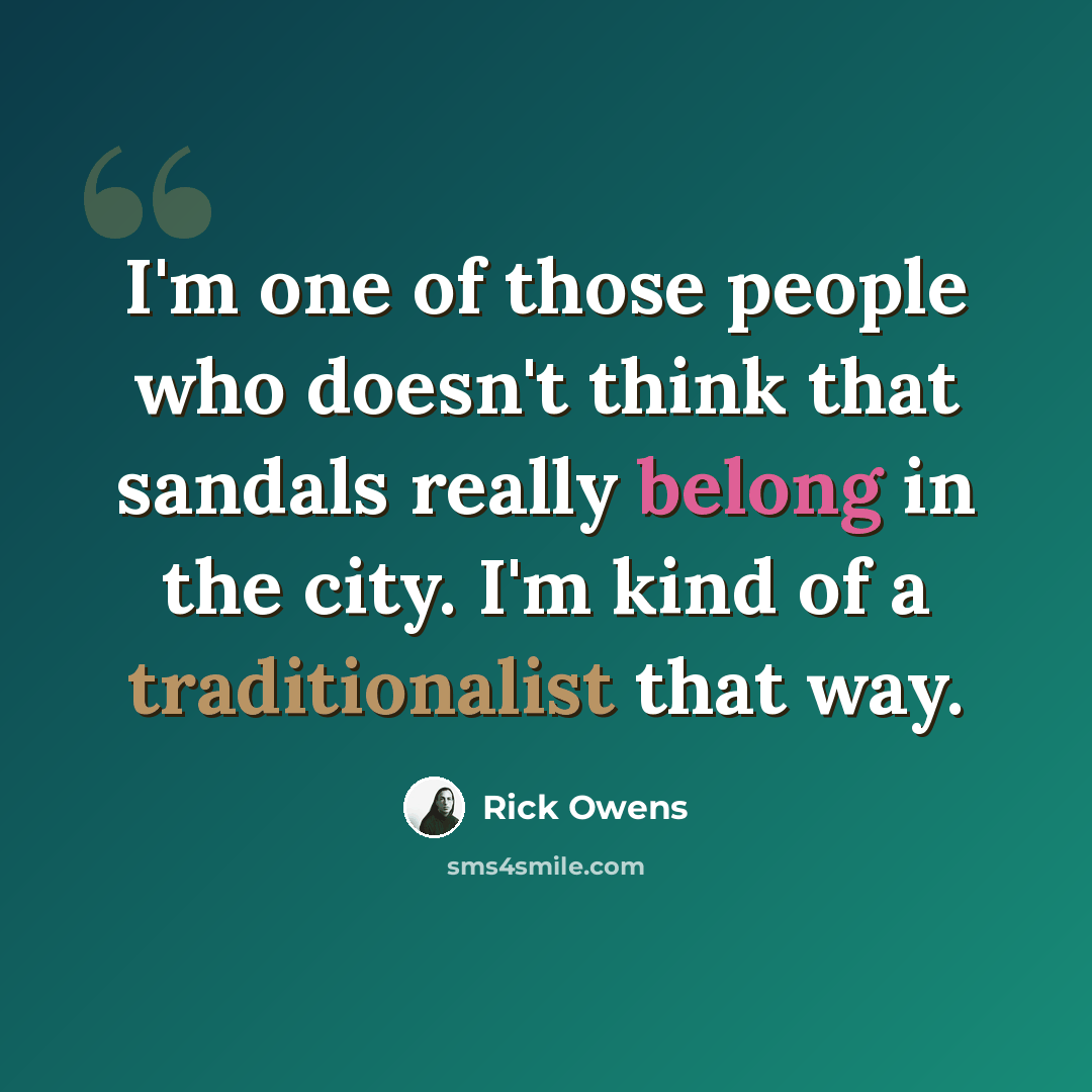 “I'm one of those people who doesn't think that sandals really belong in the city. I'm kind of a traditionalist that way.” quote by Rick Owens