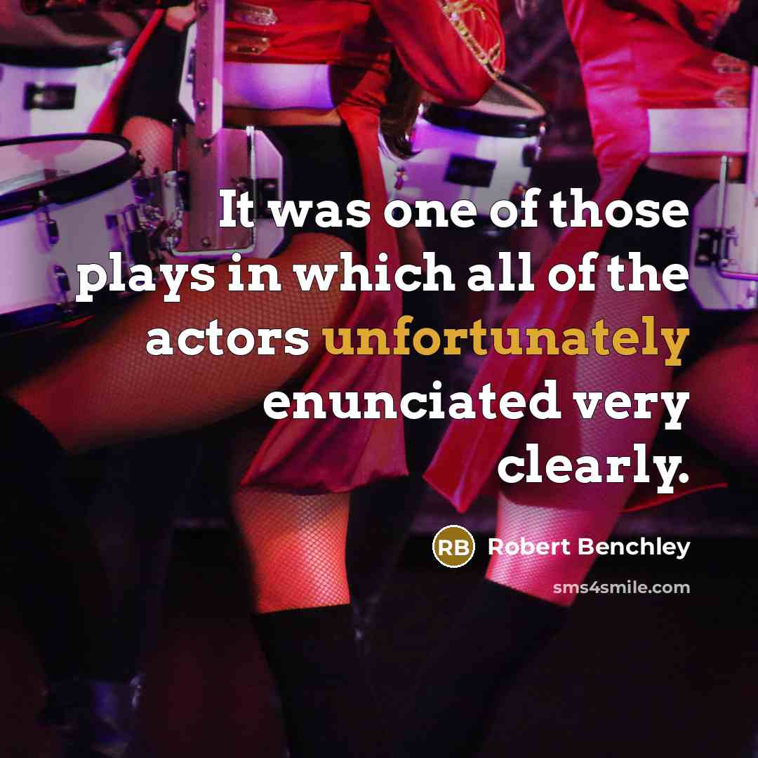 “It was one of those plays in which all of the actors unfortunately enunciated very clearly.” quote by Robert Benchley