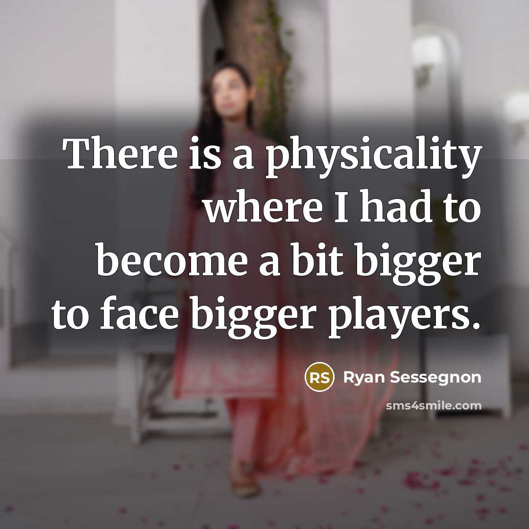 “There is a physicality where I had to become a bit bigger to face bigger players.” quote by Ryan Sessegnon