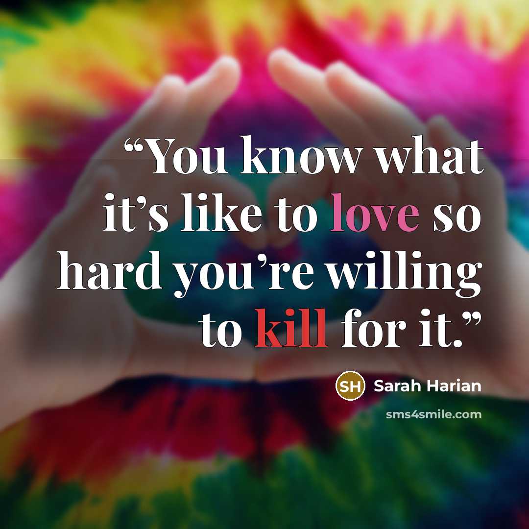 “You know what it’s like to love so hard you’re willing to kill for it.” quote by Sarah Harian