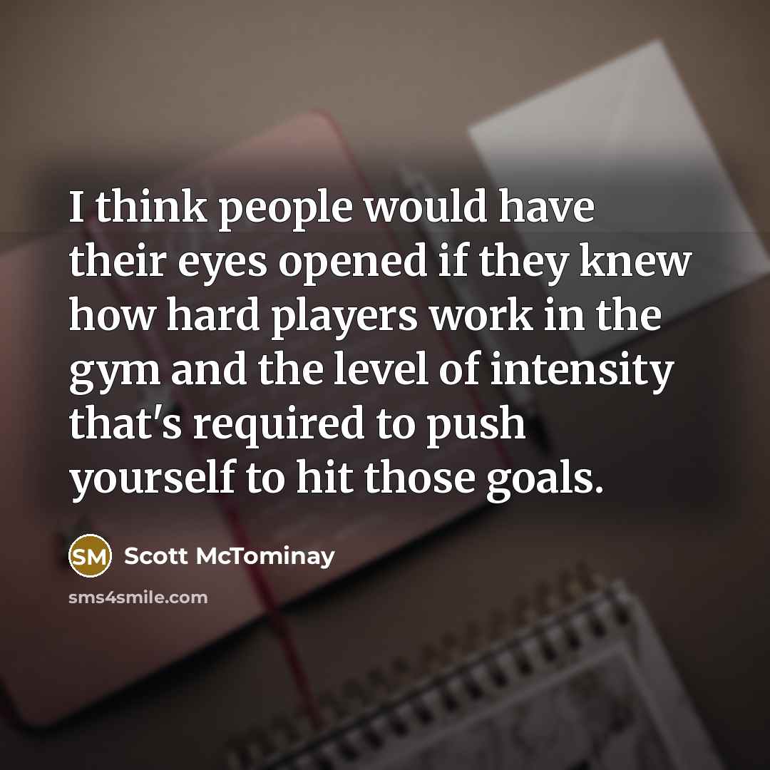 “I think people would have their eyes opened if they knew how hard players work in the gym and the level of intensity that's required to push yourself to hit those goals.” quote by Scott McTominay