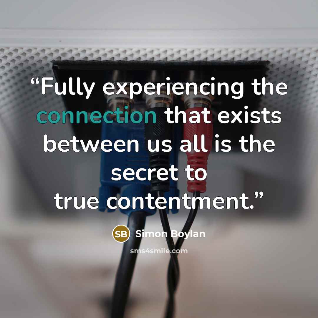 “Fully experiencing the connection that exists between us all is the secret to true contentment.” quote by Simon Boylan