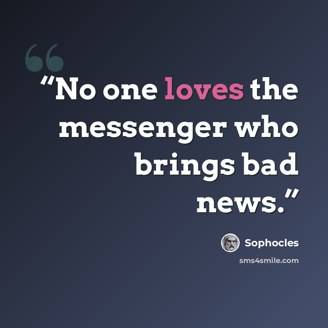 “No one loves the messenger who brings bad news.” quote by Sophocles