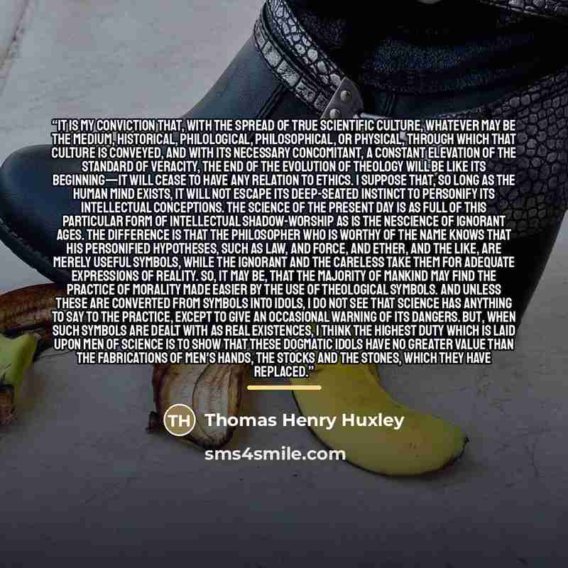 “It is my conviction that, with the spread of true scientific culture, whatever may be the medium, historical, philological, philosophical, or physical, through which that culture is conveyed, and with its necessary concomitant, a constant elevation of the standard of veracity, the end of the…” quote by Thomas Henry Huxley