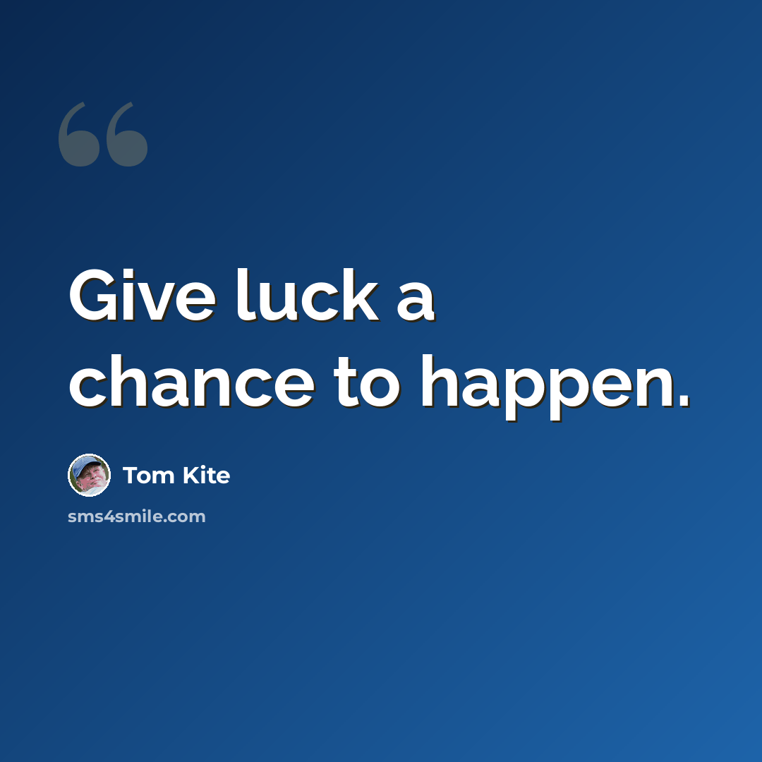 “Give luck a chance to happen.” quote by Tom Kite