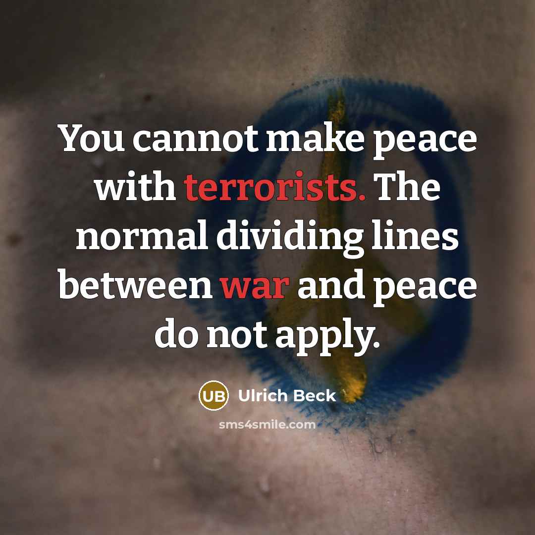 “You cannot make peace with terrorists. The normal dividing lines between war and peace do not apply.” quote by Ulrich Beck