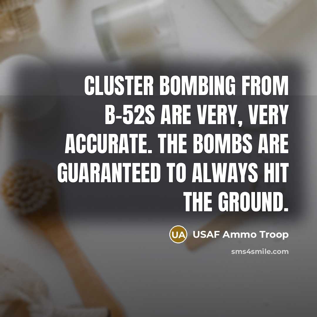 “Cluster bombing from B-52s are very, very accurate. The bombs are guaranteed to always hit the ground.” quote by USAF Ammo Troop