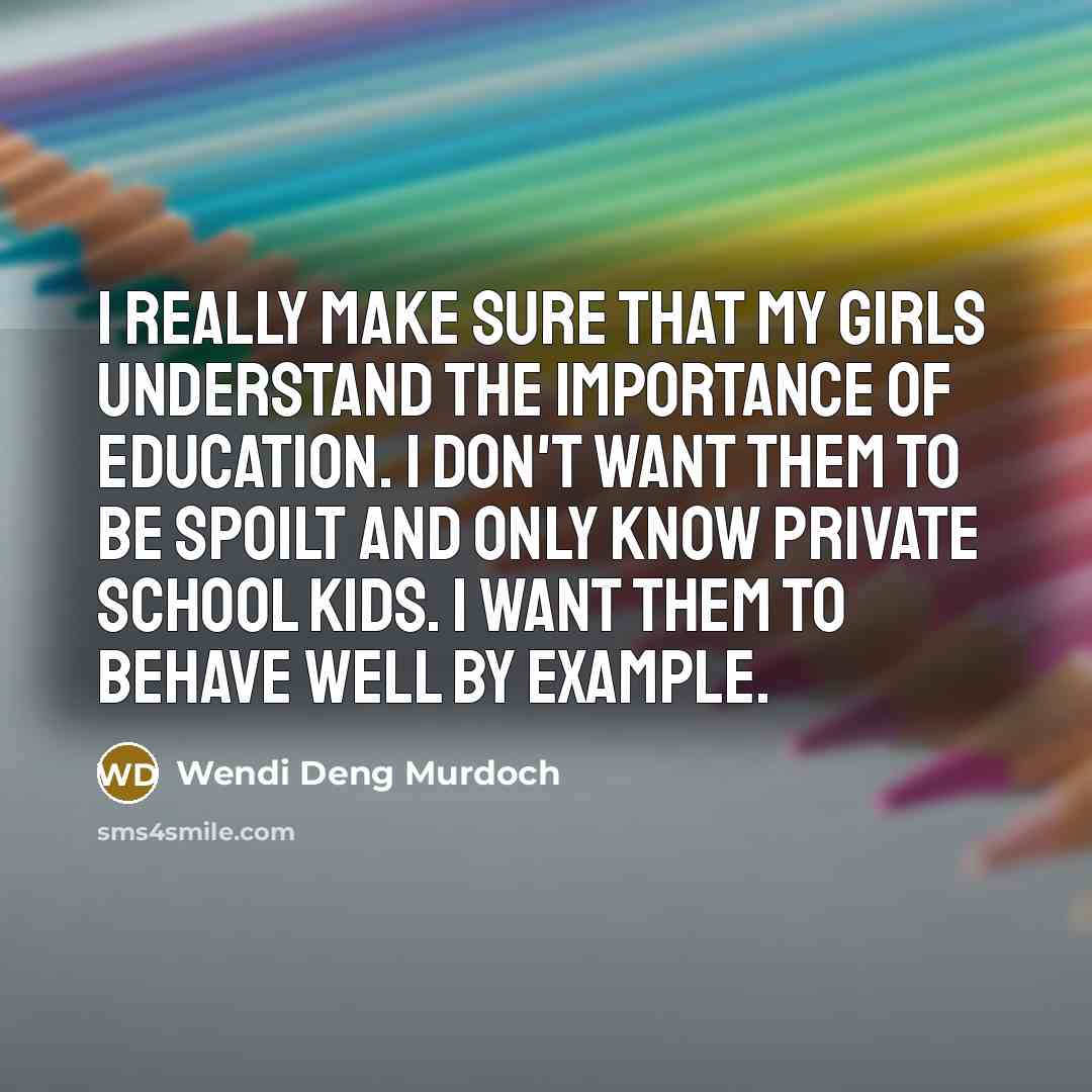 “I really make sure that my girls understand the importance of education. I don't want them to be spoilt and only know private school kids. I want them to behave well by example.” quote by Wendi Deng Murdoch