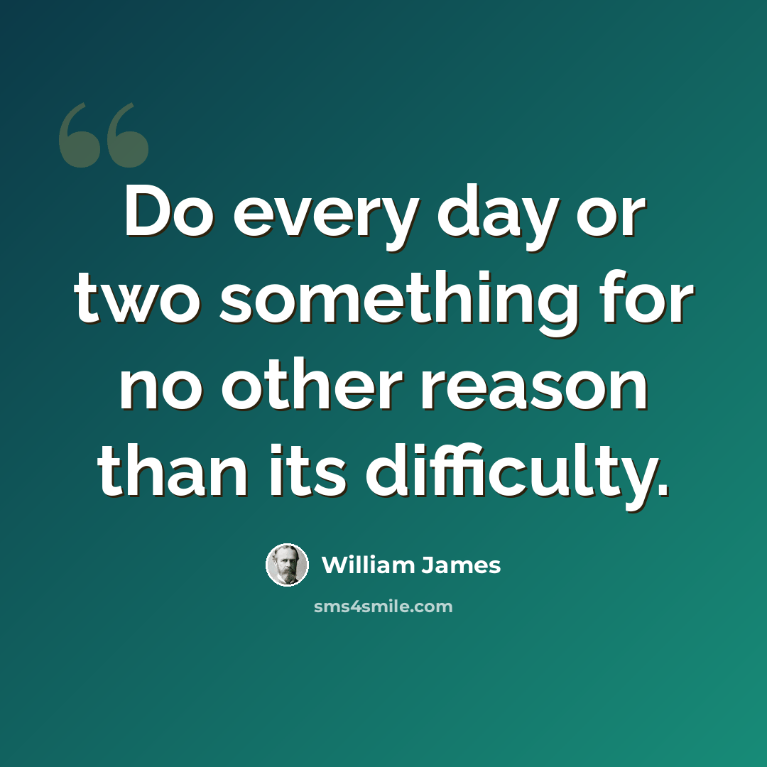 “Do every day or two something for no other reason than its difficulty.” quote by William James