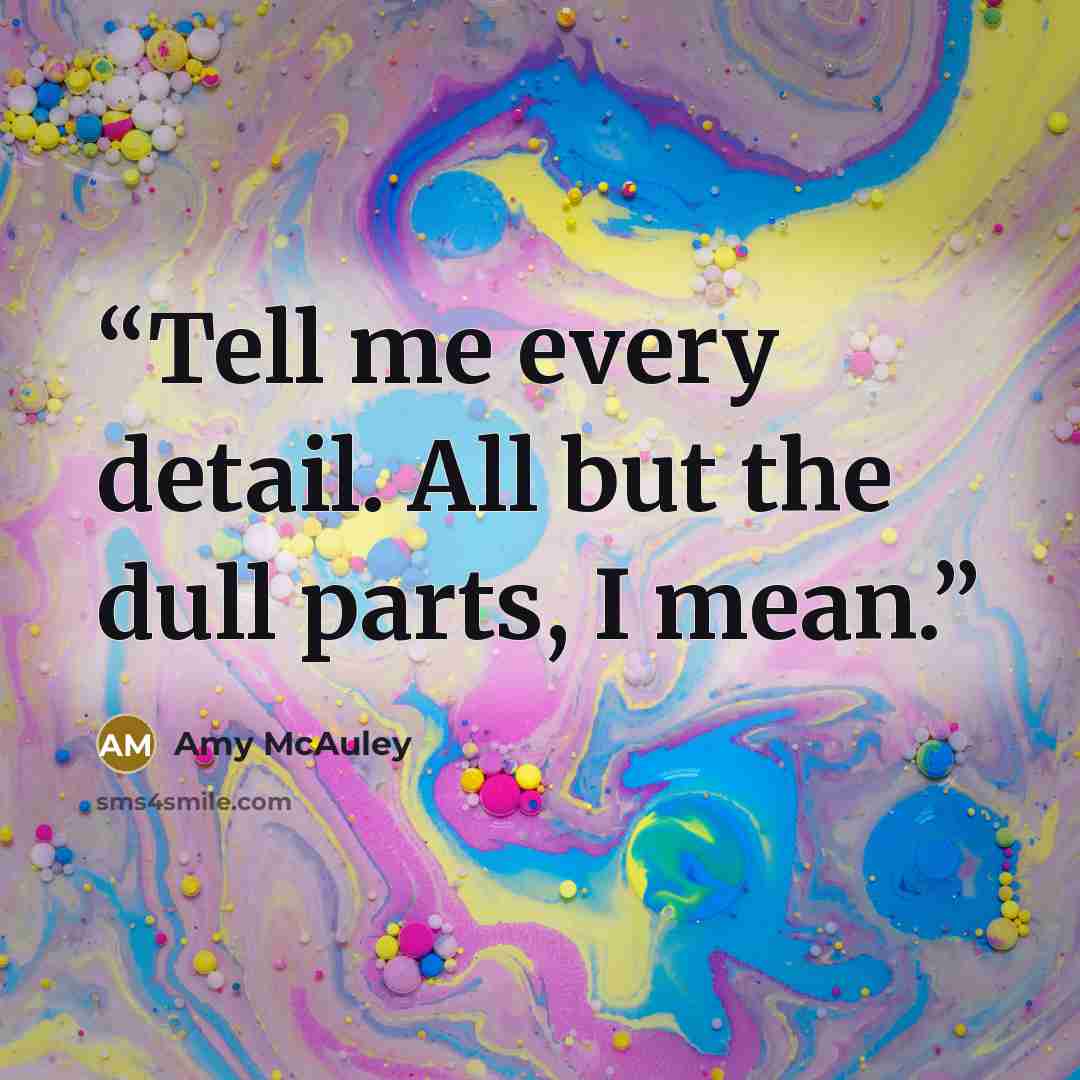 “Tell me every detail. All but the dull parts, I mean.” quote by Amy McAuley