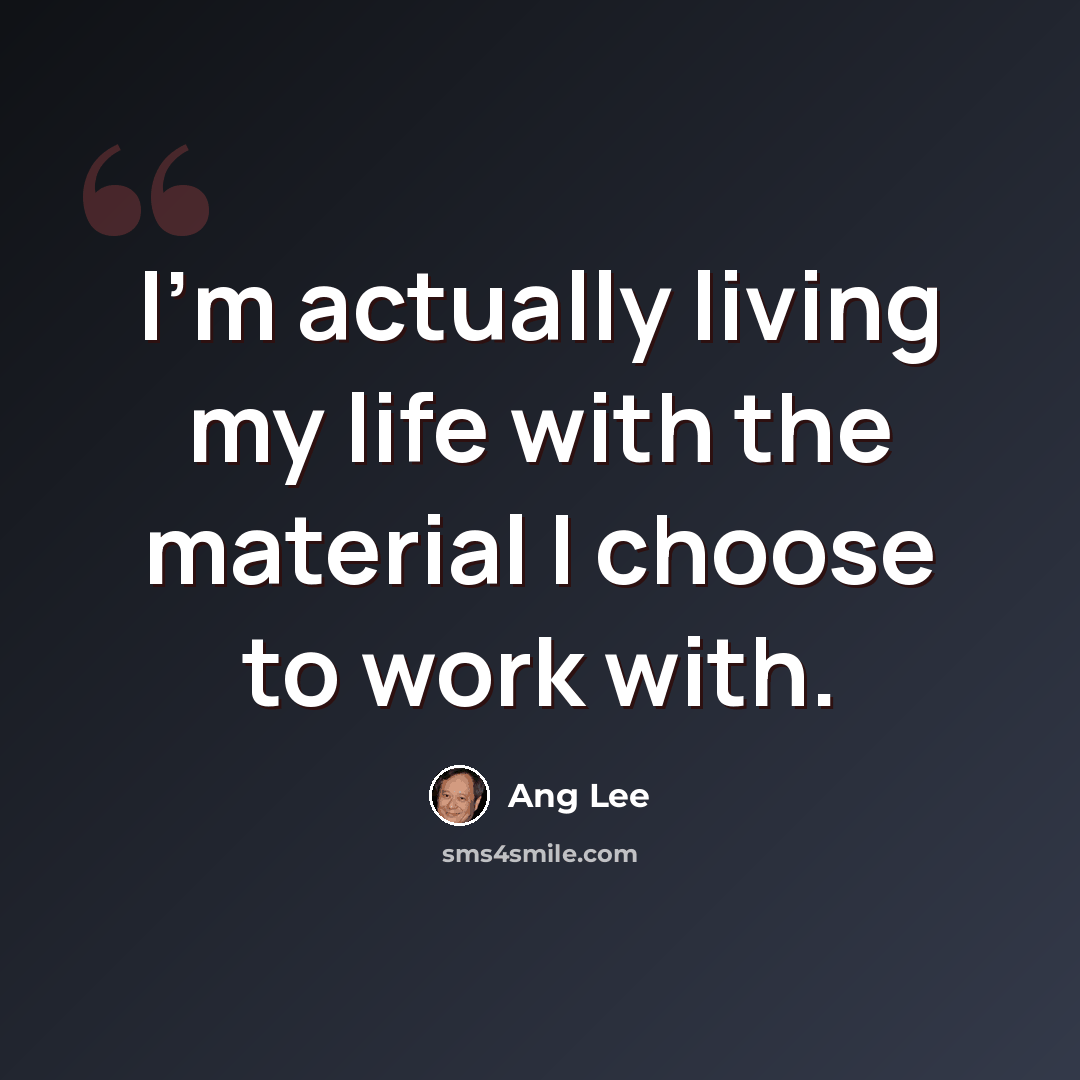 “I'm actually living my life with the material I choose to work with.” quote by Ang Lee