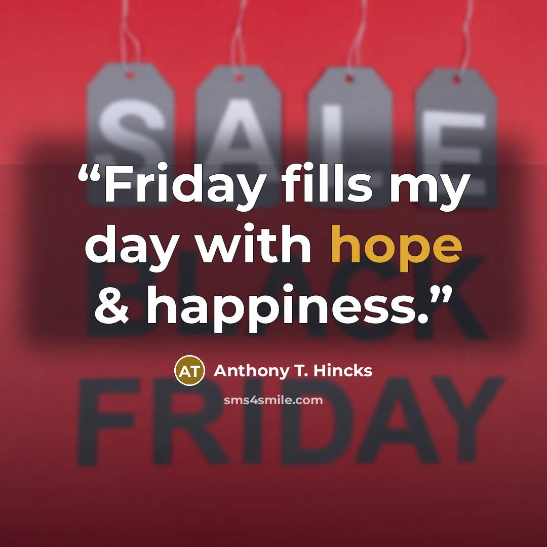 “Friday fills my day with hope & happiness.” quote by Anthony T. Hincks