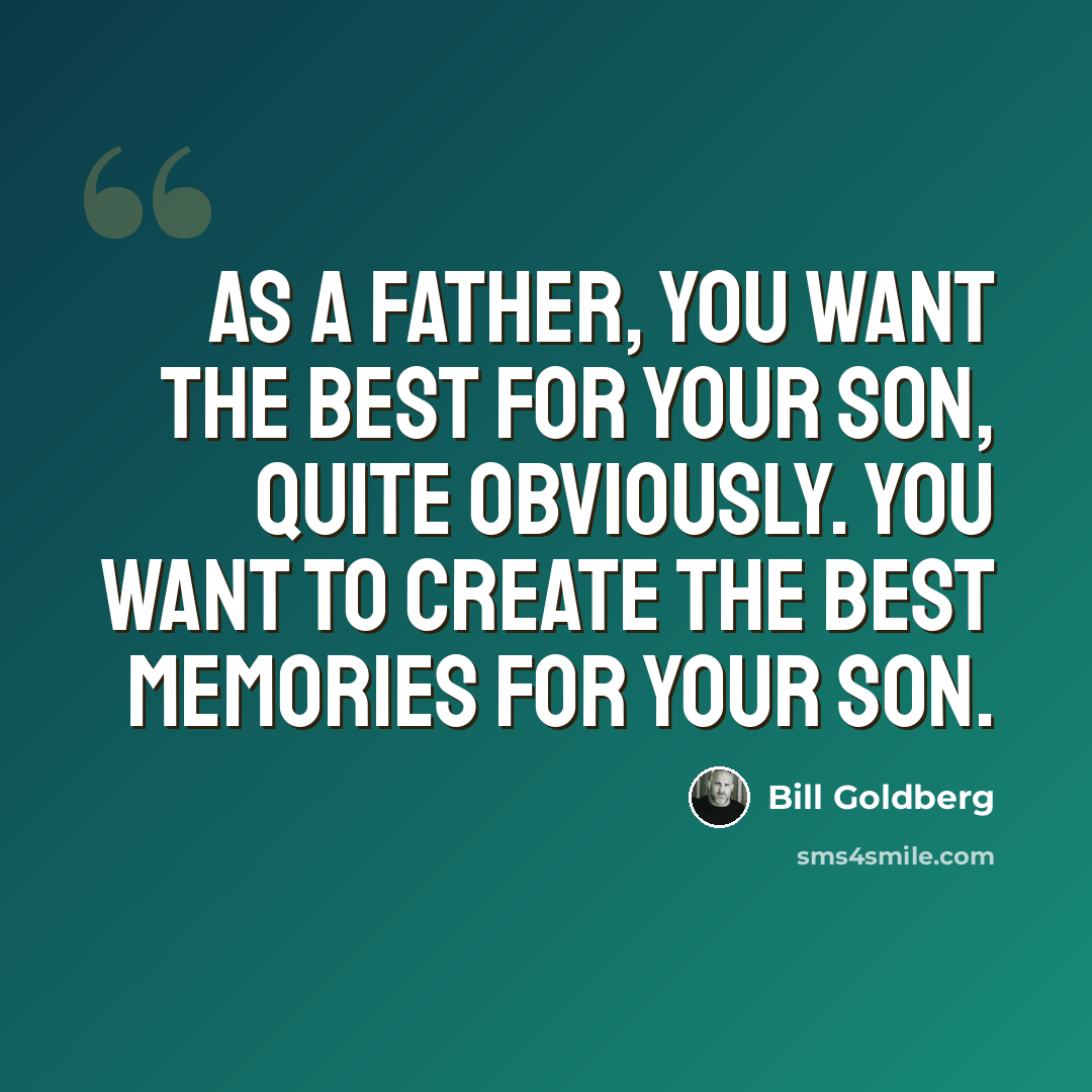 “As a father, you want the best for your son, quite obviously. You want to create the best memories for your son.” quote by Bill Goldberg