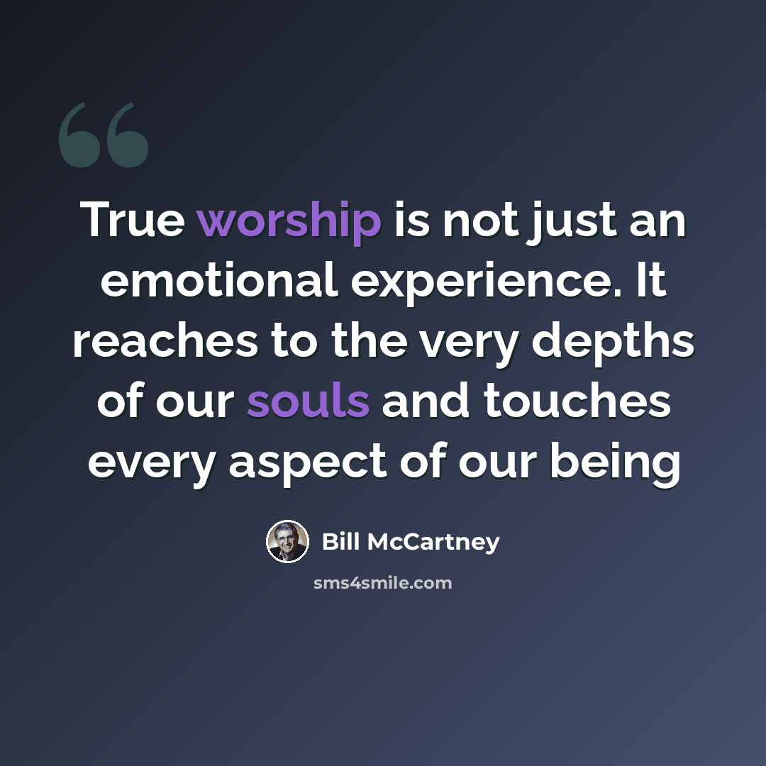 “True worship is not just an emotional experience. It reaches to the very depths of our souls and touches every aspect of our being” quote by Bill McCartney
