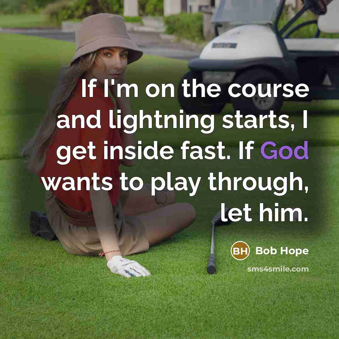 “If I'm on the course and lightning starts, I get inside fast. If God wants to play through, let him.” quote by Bob Hope