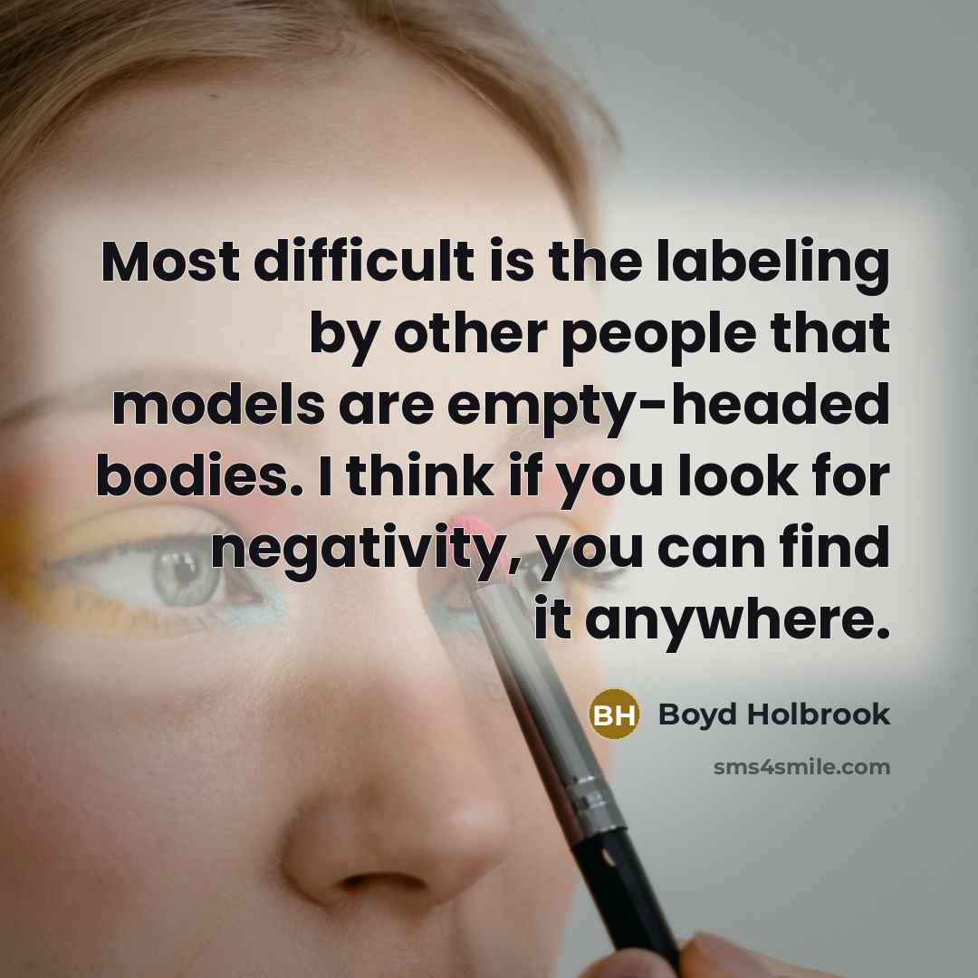 “Most difficult is the labeling by other people that models are empty-headed bodies. I think if you look for negativity, you can find it anywhere.” quote by Boyd Holbrook