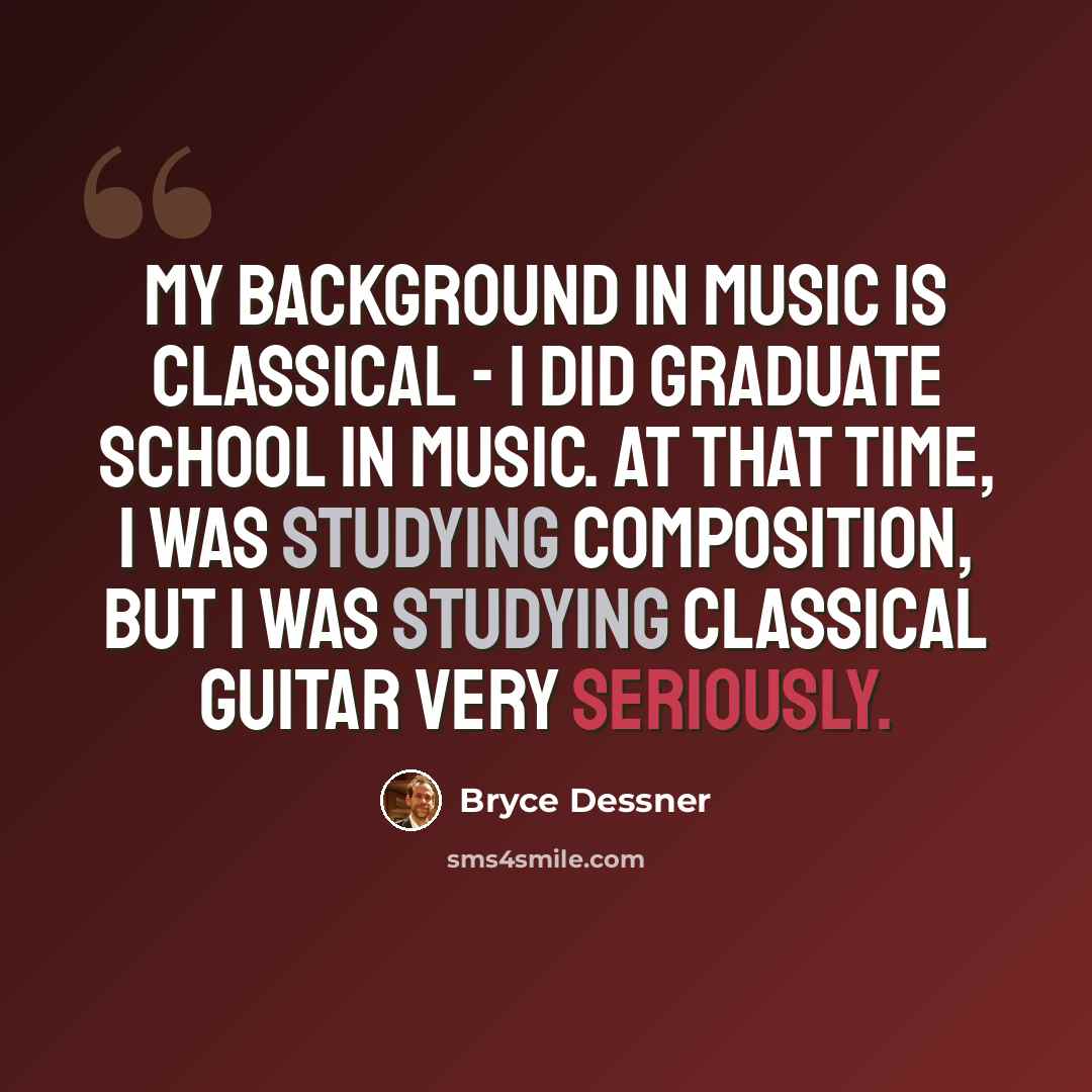 “My background in music is classical - I did graduate school in music. At that time, I was studying composition, but I was studying classical guitar very seriously.” quote by Bryce Dessner