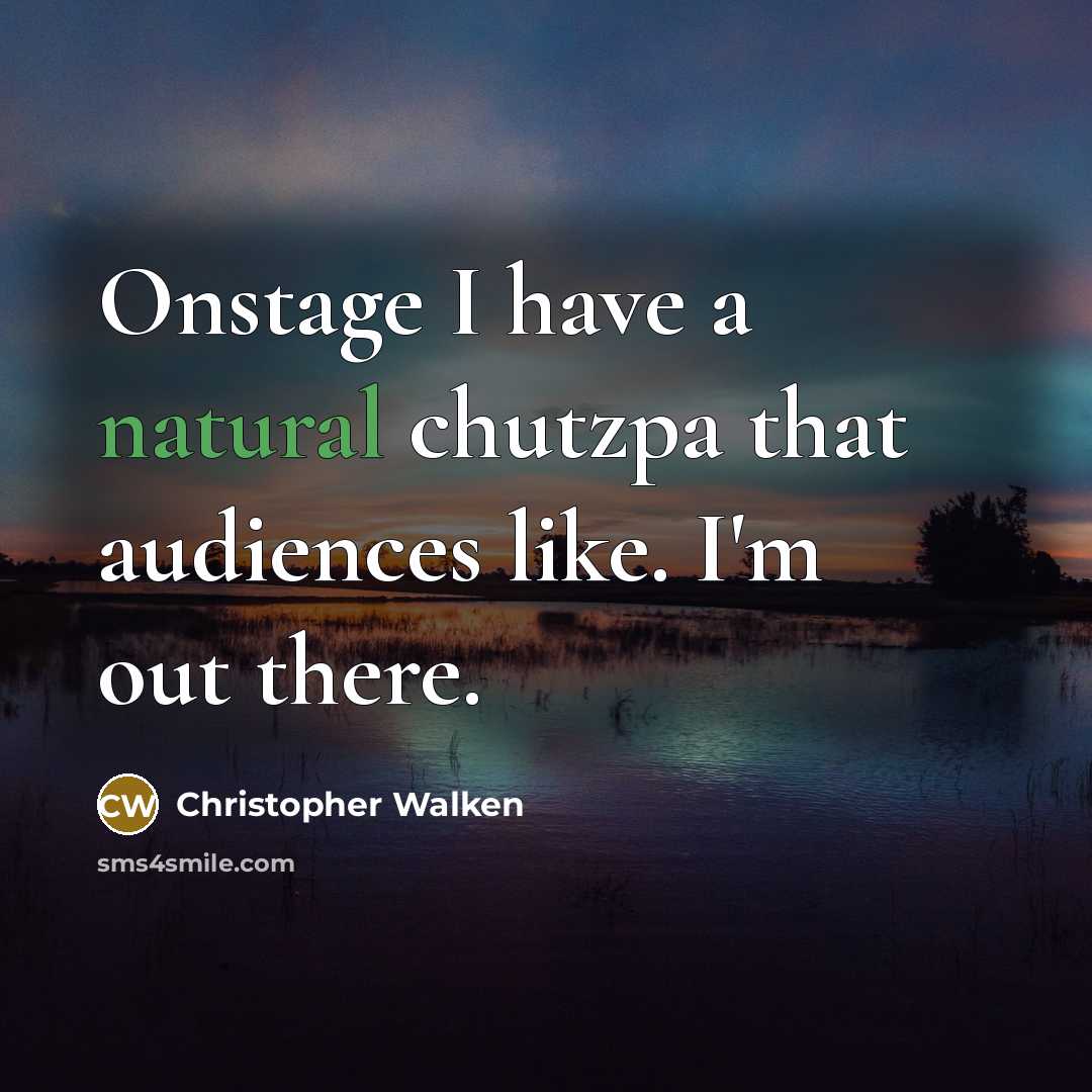 “Onstage I have a natural chutzpa that audiences like. I'm out there.” quote by Christopher Walken