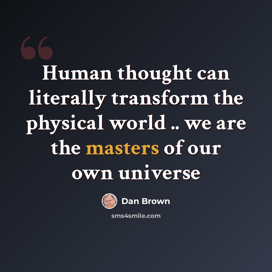 “Human thought can literally transform the physical world .. we are the masters of our own universe” quote by Dan Brown