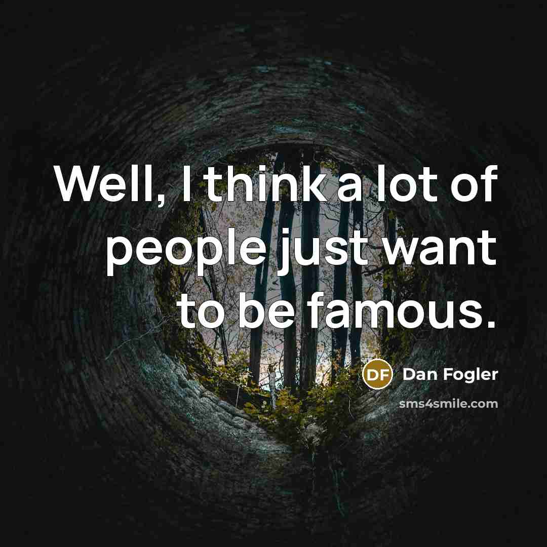 “Well, I think a lot of people just want to be famous.” quote by Dan Fogler